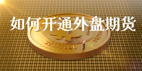 如何开通外盘期货_https://wap.lxcailiao.com_金融监管_第1张
