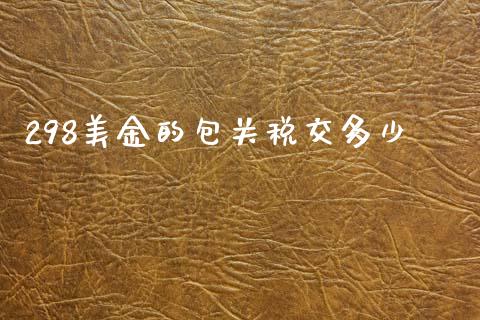 298美金的包关税交多少_https://wap.lxcailiao.com_金融监管_第1张
