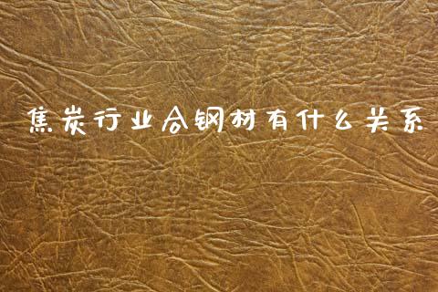 焦炭行业合钢材有什么关系_https://wap.lxcailiao.com_金融监管_第1张