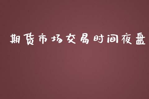 期货市场交易时间夜盘_https://wap.lxcailiao.com_融资担保_第1张