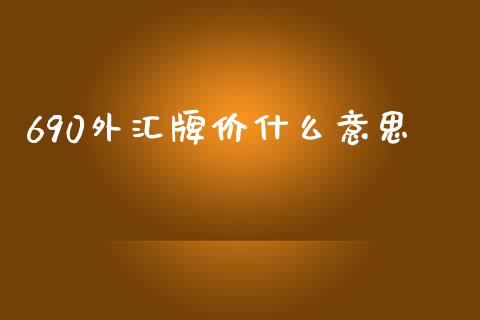 690外汇牌价什么意思_https://wap.lxcailiao.com_财务管理_第1张