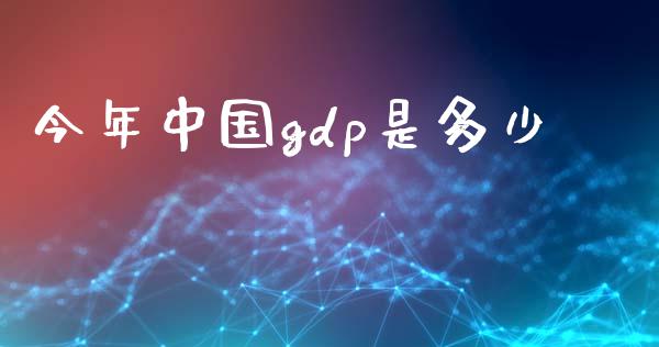 今年中国gdp是多少_https://wap.lxcailiao.com_融资担保_第1张