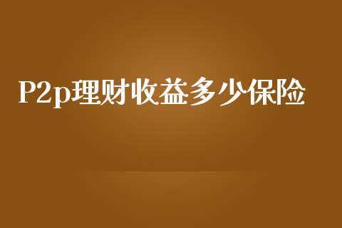 P2p理财收益多少保险_https://wap.lxcailiao.com_金融监管_第1张