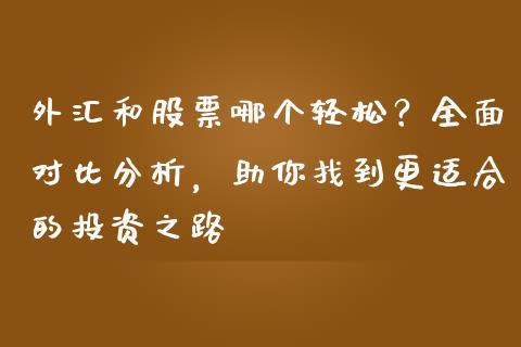 外汇和股票哪个轻松？全面对比分析，助你找到更适合的投资之路_https://wap.lxcailiao.com_金融监管_第1张