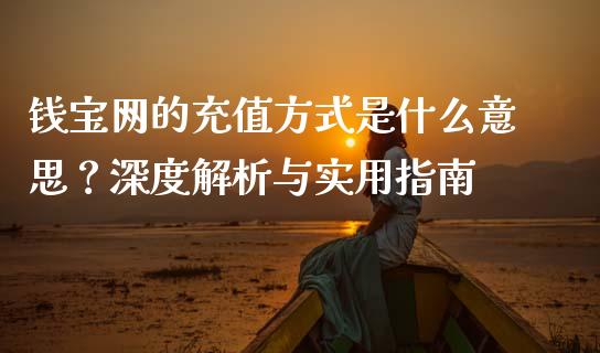 钱宝网的充值方式是什么意思?深度解析与实用指南_股权投资_第1张_金融监管_融资担保_财务管理_股权投资 钱宝网的充值方式是什么意思?深度解析与实用指南_https://wap.lxcailiao.com_股权投资_第1张