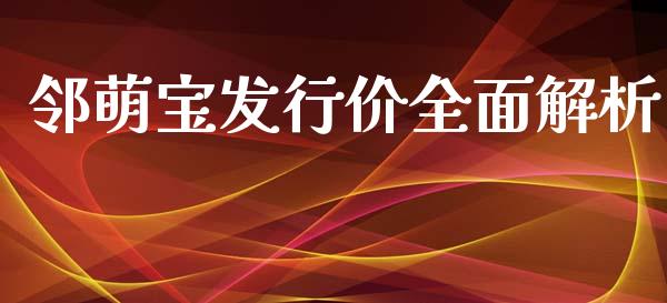 邻萌宝发行价全面解析_https://wap.lxcailiao.com_财务管理_第1张