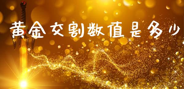 黄金交割数值是多少_https://wap.lxcailiao.com_融资担保_第1张