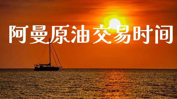 阿曼原油交易时间_https://wap.lxcailiao.com_金融监管_第1张