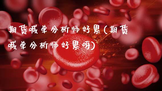 期货喊单分析师好累(期货喊单分析师好累呀)_https://wap.lxcailiao.com_金融监管_第1张