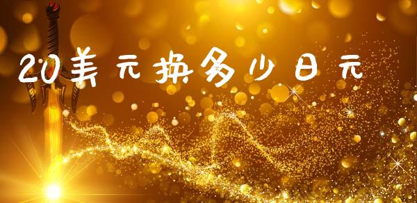 20美元换多少日元_https://wap.lxcailiao.com_金融监管_第1张