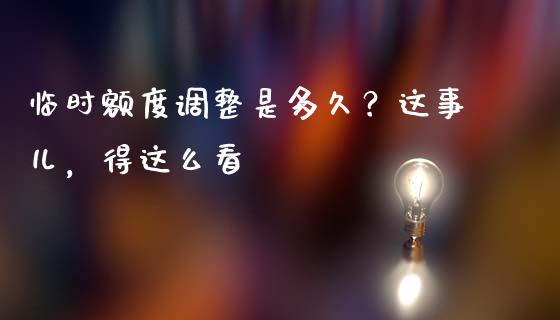 临时额度调整是多久？这事儿，得这么看_https://wap.lxcailiao.com_金融监管_第1张