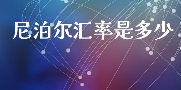 尼泊尔汇率是多少_https://wap.lxcailiao.com_金融监管_第1张
