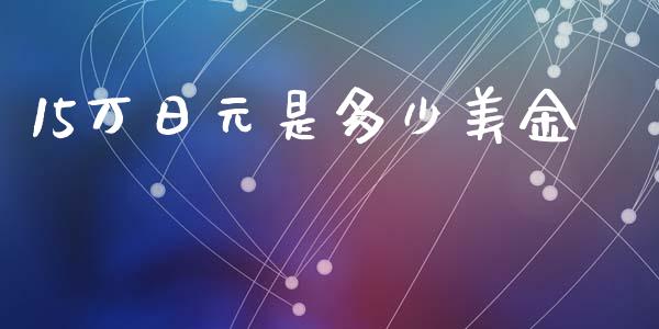 15万日元是多少美金_https://wap.lxcailiao.com_金融监管_第1张