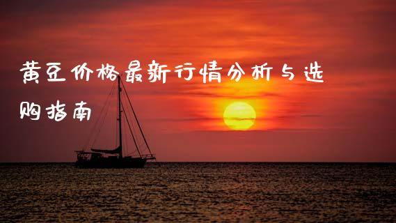黄豆价格最新行情分析与选购指南_https://wap.lxcailiao.com_金融监管_第1张