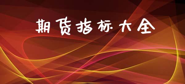 期货指标大全_https://wap.lxcailiao.com_融资担保_第1张