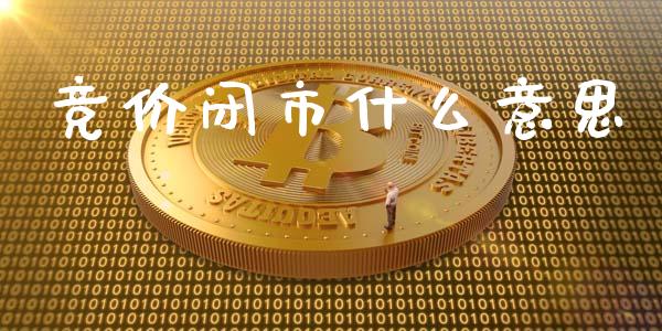 竞价闭市什么意思_https://wap.lxcailiao.com_金融监管_第1张
