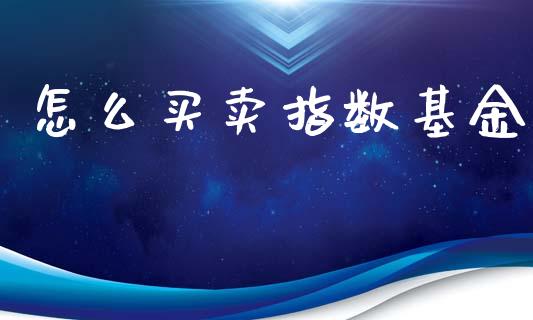 怎么买卖指数基金_https://wap.lxcailiao.com_融资担保_第1张