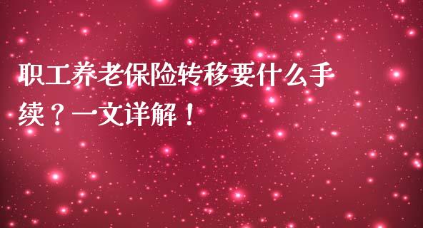 职工养老保险转移要什么手续？一文详解！_https://wap.lxcailiao.com_股权投资_第1张