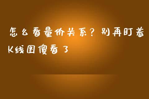 怎么看量价关系？别再盯着K线图傻看了_https://wap.lxcailiao.com_财务管理_第1张