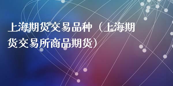 上海期货交易品种(上海期货交易所商品期货)_股权投资_第1张_金融监管_融资担保_财务管理_股权投资 上海期货交易品种(上海期货交易所商品期货)_https://wap.lxcailiao.com_股权投资_第1张