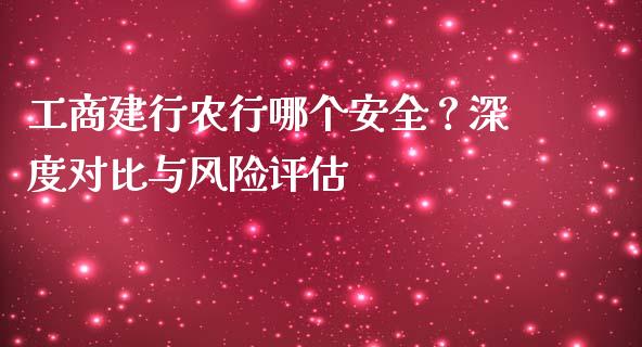 工商建行农行哪个安全？深度对比与风险评估_https://wap.lxcailiao.com_股权投资_第1张