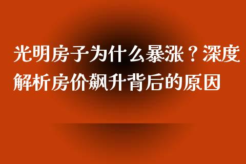 光明房子为什么暴涨?深度解析房价飙升背后的原因_金融监管_第1张_金融监管_融资担保_财务管理_股权投资 光明房子为什么暴涨?深度解析房价飙升背后的原因_https://wap.lxcailiao.com_金融监管_第1张