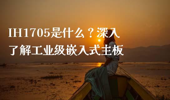 IH1705是什么？深入了解工业级嵌入式主板_https://wap.lxcailiao.com_金融监管_第1张