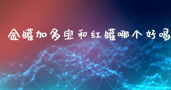 金罐加多宝和红罐哪个好喝_https://wap.lxcailiao.com_股权投资_第1张