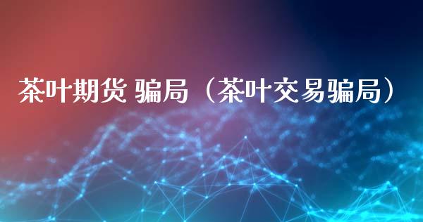 茶叶期货 骗局（茶叶交易骗局）_https://wap.lxcailiao.com_股权投资_第1张