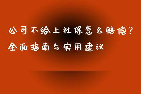 公司不给上社保怎么赔偿？全面指南与实用建议_https://wap.lxcailiao.com_融资担保_第1张