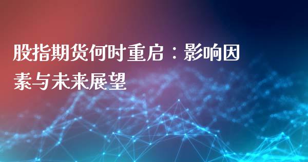 股指期货何时重启：影响因素与未来展望_https://wap.lxcailiao.com_财务管理_第1张