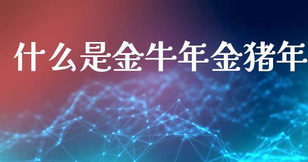 什么是金牛年金猪年_https://wap.lxcailiao.com_财务管理_第1张