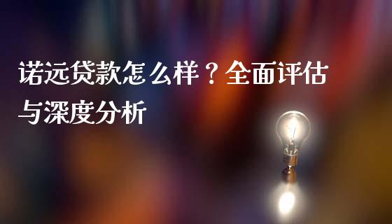 诺远贷款怎么样？全面评估与深度分析_https://wap.lxcailiao.com_金融监管_第1张