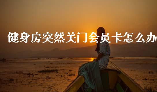 健身房突然关门会员卡怎么办_https://wap.lxcailiao.com_融资担保_第1张