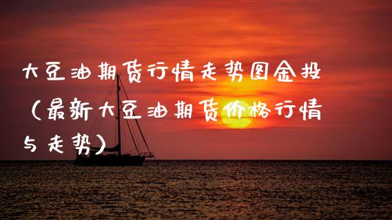 大豆油期货行情走势图金投(最新大豆油期货价格行情与走势)_股权投资_第1张_金融监管_融资担保_财务管理_股权投资 大豆油期货行情走势图金投(最新大豆油期货价格行情与走势)_https://wap.lxcailiao.com_股权投资_第1张