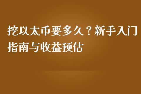 挖以太币要多久？新手入门指南与收益预估_https://wap.lxcailiao.com_融资担保_第1张