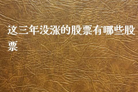 这三年没涨的股票有哪些股票_https://wap.lxcailiao.com_财务管理_第1张
