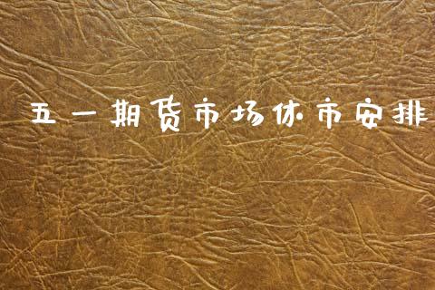 五一期货市场休市安排_https://wap.lxcailiao.com_金融监管_第1张