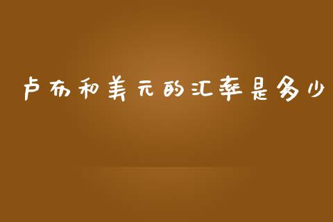 卢布和美元的汇率是多少_https://wap.lxcailiao.com_融资担保_第1张