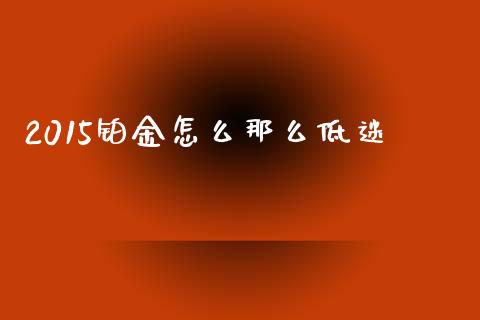 2015铂金怎么那么低迷_https://wap.lxcailiao.com_融资担保_第1张