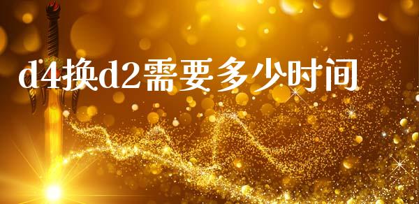 d4换d2需要多少时间_https://wap.lxcailiao.com_融资担保_第1张