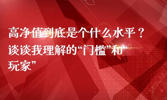 高净值到底是个什么水平？谈谈我理解的“门槛”和“玩家”_https://wap.lxcailiao.com_融资担保_第1张