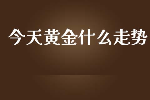 今天黄金什么走势_https://wap.lxcailiao.com_财务管理_第1张