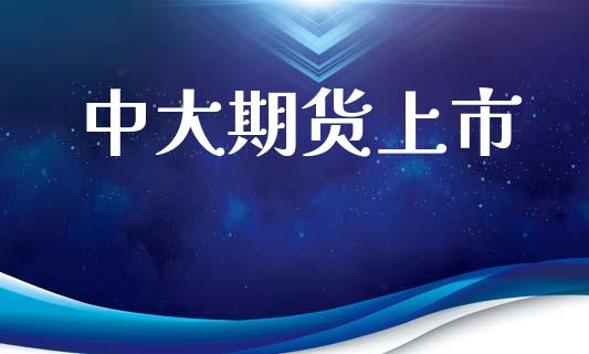 中大期货上市_https://wap.lxcailiao.com_金融监管_第1张