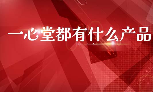 一心堂都有什么产品_https://wap.lxcailiao.com_融资担保_第1张