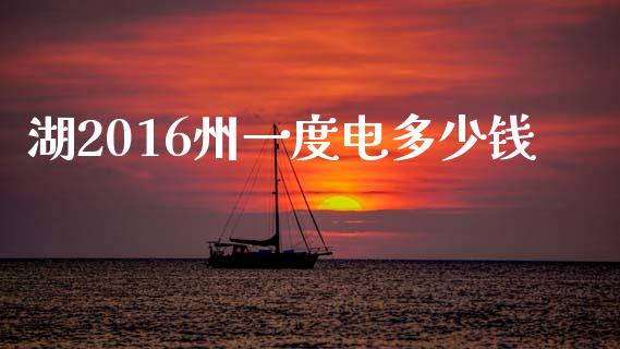 湖2016州一度电多少钱_https://wap.lxcailiao.com_金融监管_第1张