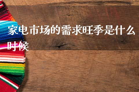 家电市场的需求旺季是什么时候_股权投资_第1张_金融监管_融资担保_财务管理_股权投资 家电市场的需求旺季是什么时候_https://wap.lxcailiao.com_股权投资_第1张