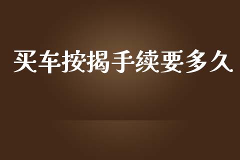 买车按揭手续要多久_https://wap.lxcailiao.com_金融监管_第1张