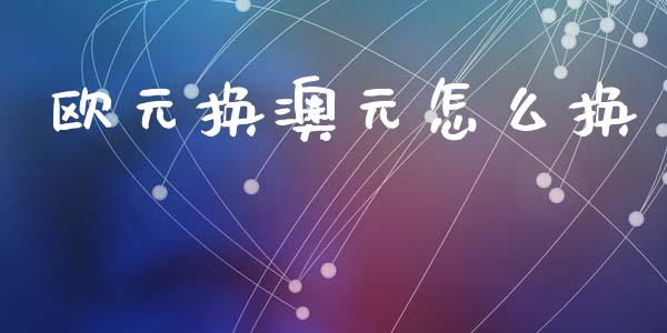 欧元换澳元怎么换_https://wap.lxcailiao.com_金融监管_第1张