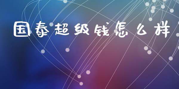 国泰超级钱怎么样_https://wap.lxcailiao.com_股权投资_第1张